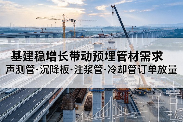 赤城基建稳增长带动预埋监测管材需求，声测管、沉降板、注浆管订单持续放量